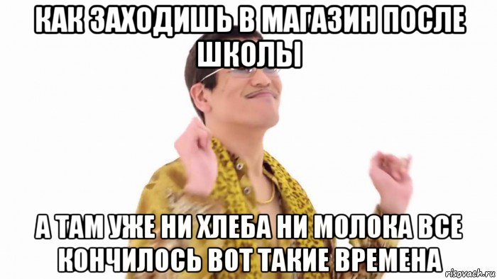 как заходишь в магазин после школы а там уже ни хлеба ни молока все кончилось вот такие времена, Мем    PenApple