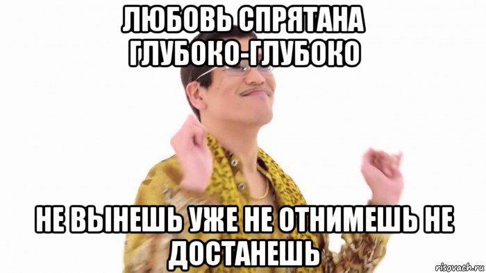 любовь спрятана глубоко-глубоко не вынешь уже не отнимешь не достанешь, Мем    PenApple