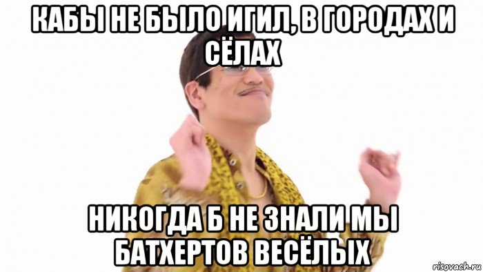 кабы не было игил, в городах и сёлах никогда б не знали мы батхертов весёлых, Мем    PenApple