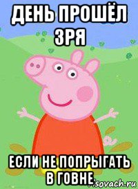 день прошёл зря если не попрыгать в говне, Мем  Peppa