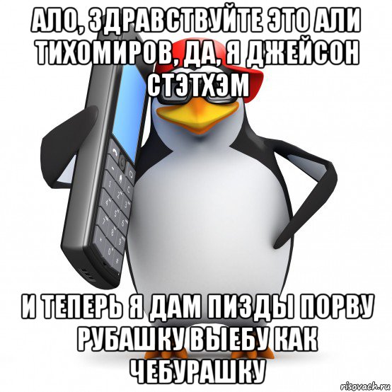 ало, здравствуйте это али тихомиров, да, я джейсон стэтхэм и теперь я дам пизды порву рубашку выебу как чебурашку, Мем   Пингвин звонит