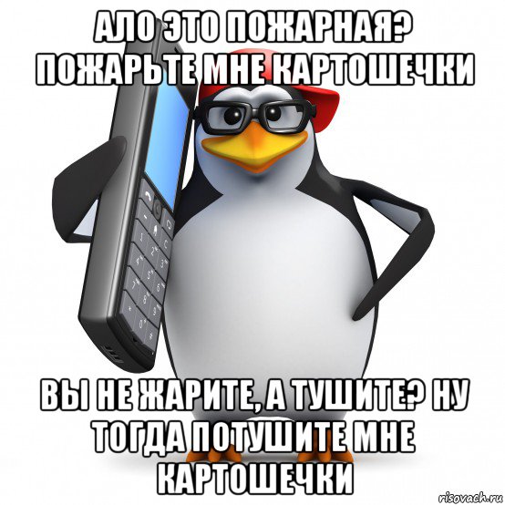 ало это пожарная? пожарьте мне картошечки вы не жарите, а тушите? ну тогда потушите мне картошечки