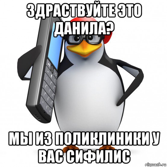 здраствуйте это данила? мы из поликлиники у вас сифилис, Мем   Пингвин звонит