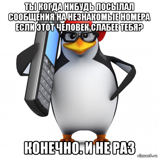 ты когда нибудь посылал сообщения на незнакомые номера если этот человек слабее тебя? конечно. и не раз, Мем   Пингвин звонит