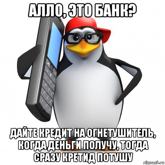 алло, это банк? дайте кредит на огнетушитель, когда деньги получу, тогда сразу кретид потушу, Мем   Пингвин звонит