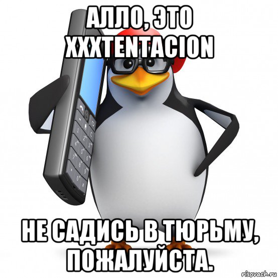 алло, это xxxtentacion не садись в тюрьму, пожалуйста., Мем   Пингвин звонит