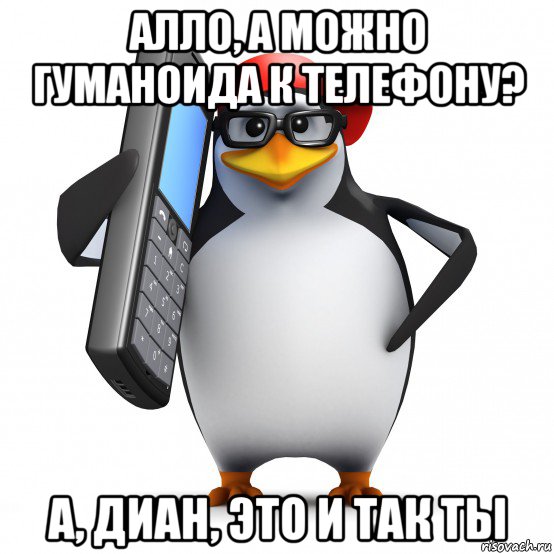 алло, а можно гуманоида к телефону? а, диан, это и так ты, Мем   Пингвин звонит