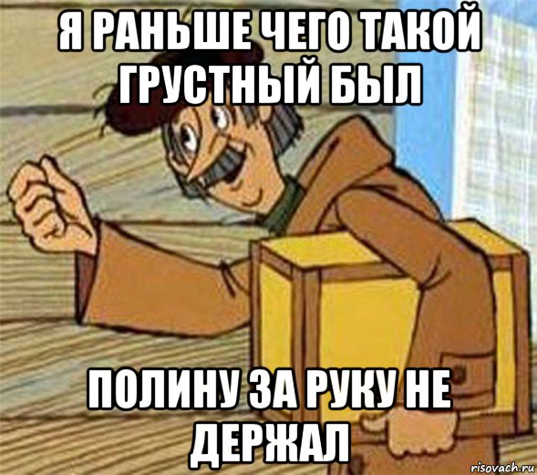 я раньше чего такой грустный был полину за руку не держал, Мем Почтальон Печкин