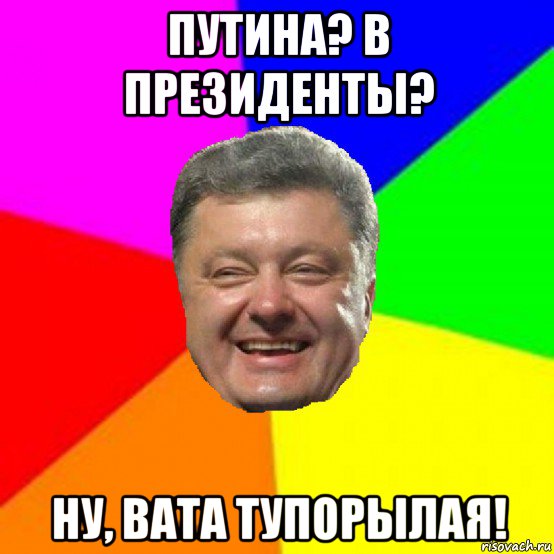 путина? в президенты? ну, вата тупорылая!, Мем Порошенко