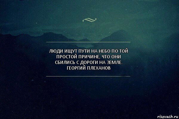 ЛЮДИ ИЩУТ ПУТИ НА НЕБО ПО ТОЙ ПРОСТОЙ ПРИЧИНЕ, ЧТО ОНИ СБИЛИСЬ С ДОРОГИ НА ЗЕМЛЕ.
ГЕОРГИЙ ПЛЕХАНОВ, Комикс Игра слов 4