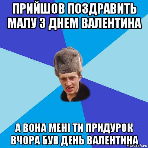 прийшов поздравить малу з днем валентина а вона мені ти придурок вчора був день валентина