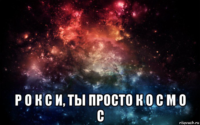  р о к с и, ты просто к о с м о с, Мем Просто космос