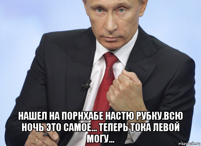  нашел на порнхабе настю рубку.всю ночь это самое... теперь тока левой могу..., Мем Путин показывает кулак