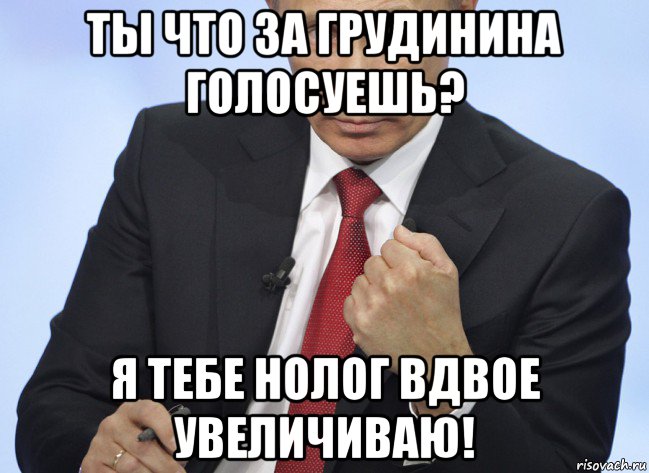 ты что за грудинина голосуешь? я тебе нолог вдвое увеличиваю!, Мем Путин показывает кулак