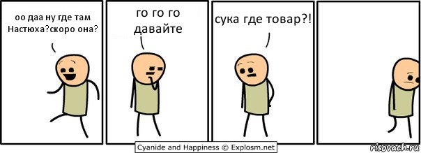 оо даа ну где там Настюха?скоро она? го го го давайте сука где товар?!