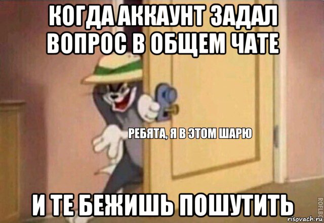 когда аккаунт задал вопрос в общем чате и те бежишь пошутить, Мем    Ребята я в этом шарю