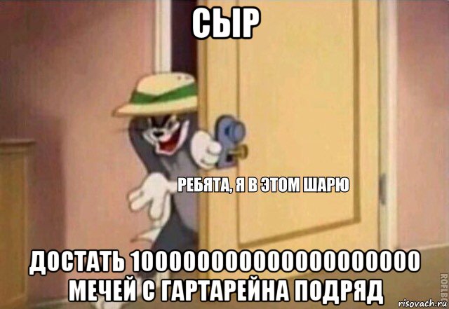 сыр достать 100000000000000000000 мечей с гартарейна подряд, Мем    Ребята я в этом шарю