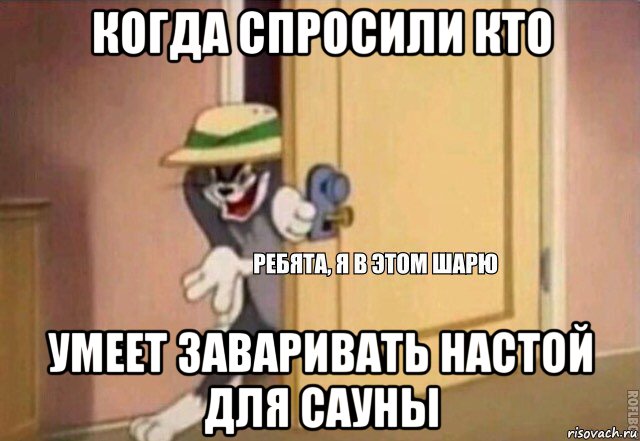 когда спросили кто умеет заваривать настой для сауны, Мем    Ребята я в этом шарю