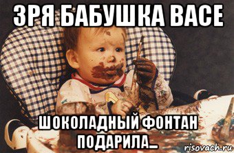 зря бабушка васе шоколадный фонтан подарила...