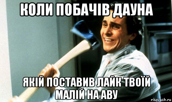 коли побачів дауна якій поставив лайк твоїй малій на аву, Мем Психопат с топором