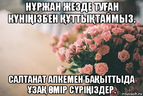 нҰржан жезде туҒан кҮніҢізбен ҚҰттыҚтаймыз. салтанат апкемен баҚыттыда ҰзаҚ Өмір сҮріҢіздер.