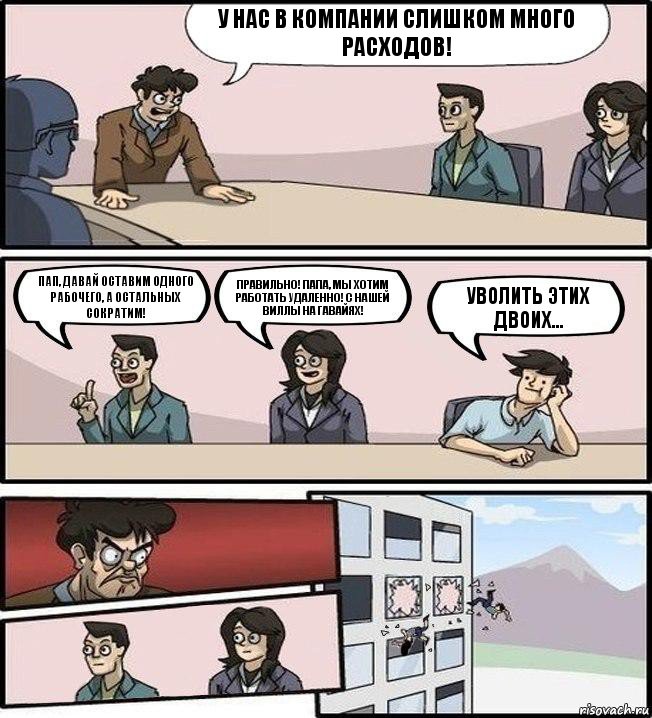 У нас в компании слишком много расходов! Пап, давай оставим одного рабочего, а остальных сократим! Правильно! Папа, мы хотим работать удаленно! С нашей виллы на Гавайях! Уволить этих двоих..., Комикс Совещание (выкинули из окна)