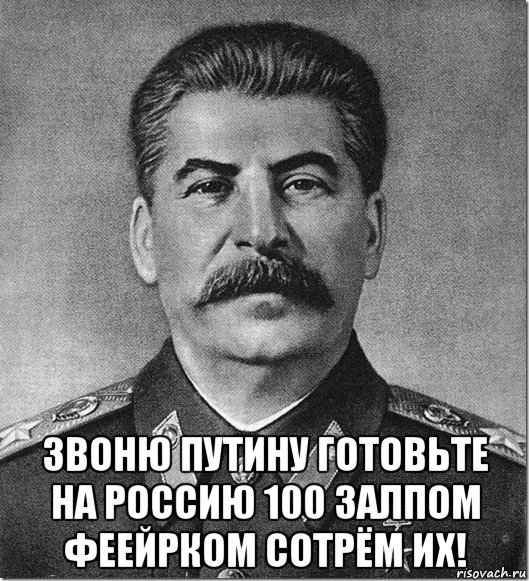  звоню путину готовьте на россию 100 залпом феейрком сотрём их!, Мем Сталин