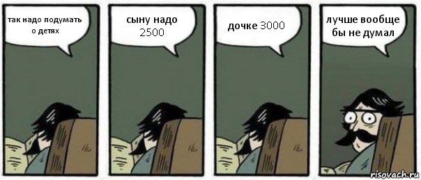 так надо подумать о детях сыну надо 2500 дочке 3000 лучше вообще бы не думал, Комикс Staredad