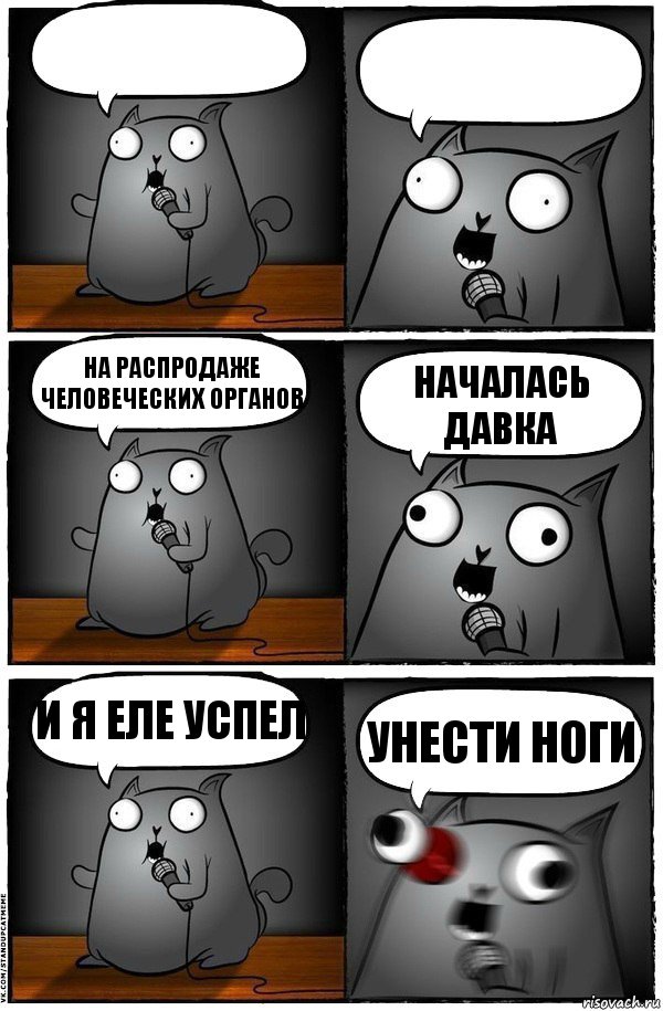   на распродаже человеческих органов началась давка и я еле успел унести ноги