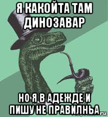 я какойта там динозавар но я в адежде и пишу не правилньа