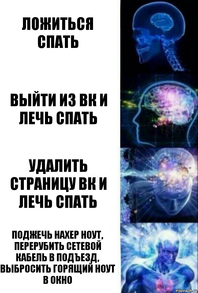 Ложиться спать Выйти из ВК и лечь Спать УДАЛИТЬ СТРАНИЦУ ВК и лечь спать Поджечь нахер ноут, перерубить сетевой кабель в подъезд, выбросить горящий ноут в окно, Комикс  Сверхразум