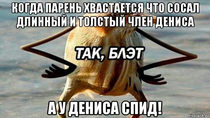 когда парень хвастается что сосал длинный и толстый член дениса а у дениса спид!, Мем  Так блэт