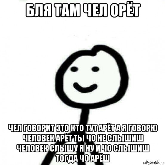 бля там чел орёт чел говорит это кто тут арёт а я говорю человек арёт ты чо не слышиш человек слышу я ну и чо слышиш тогда чо арёш, Мем Теребонька (Диб Хлебушек)