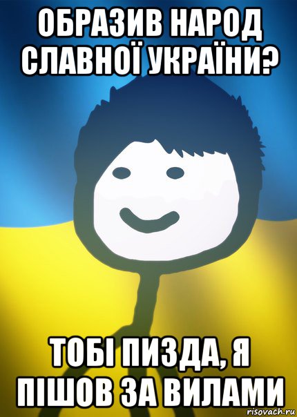 образив народ славної україни? тобі пизда, я пішов за вилами