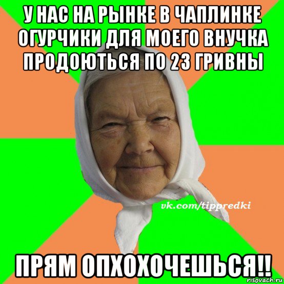 у нас на рынке в чаплинке огурчики для моего внучка продоються по 23 гривны прям опхохочешься!!, Мем   типичная бабушка