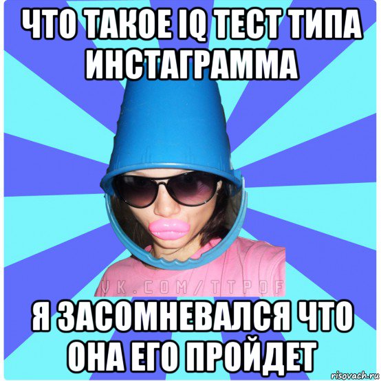 что такое iq тест типа инстаграмма я засомневался что она его пройдет, Мем Типичная Тупая Пизда