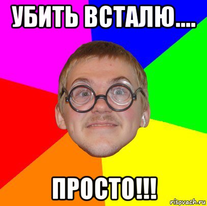 убить всталю.... просто!!!