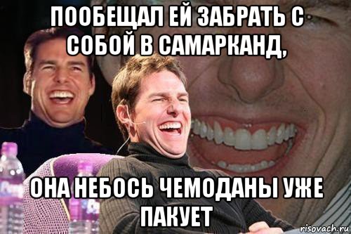 пообещал ей забрать с собой в самарканд, она небось чемоданы уже пакует, Мем том круз