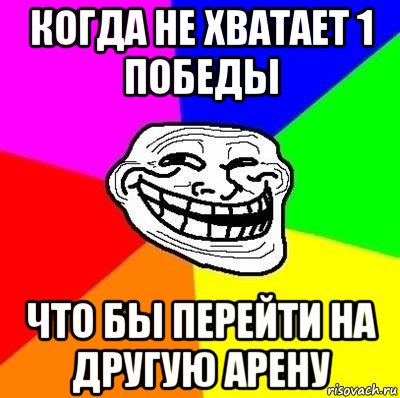 когда не хватает 1 победы что бы перейти на другую арену, Мем Тролль Адвайс