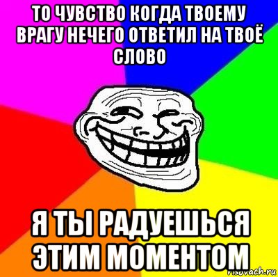 то чувство когда твоему врагу нечего ответил на твоё слово я ты радуешься этим моментом, Мем Тролль Адвайс