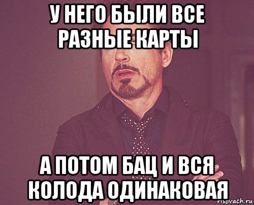 у него были все разные карты а потом бац и вся колода одинаковая, Мем твое выражение лица