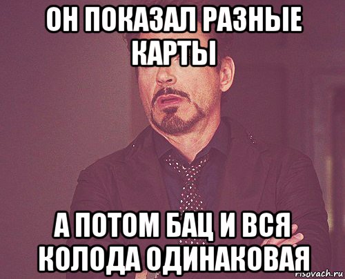 он показал разные карты а потом бац и вся колода одинаковая, Мем твое выражение лица