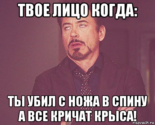 твое лицо когда: ты убил с ножа в спину а все кричат крыса!, Мем твое выражение лица