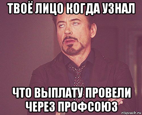 твоё лицо когда узнал что выплату провели через профсоюз, Мем твое выражение лица