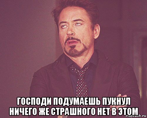  господи подумаешь пукнул ничего же страшного нет в этом, Мем твое выражение лица