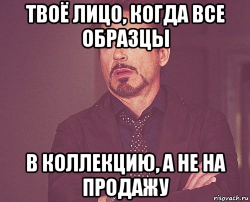 твоё лицо, когда все образцы в коллекцию, а не на продажу, Мем твое выражение лица