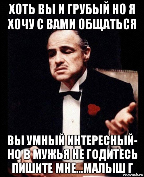 хоть вы и грубый но я хочу с вами общаться вы умный интересный- но в мужья не годитесь пишите мне...малыш г, Мем ты делаешь это без уважения