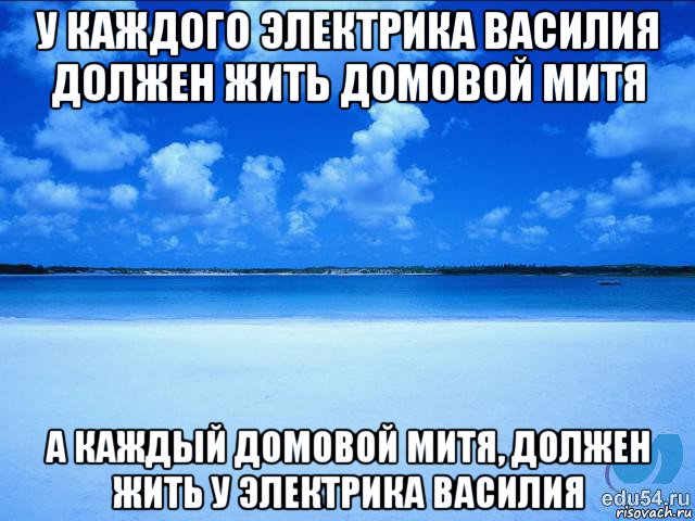 у каждого электрика василия должен жить домовой митя а каждый домовой митя, должен жить у электрика василия