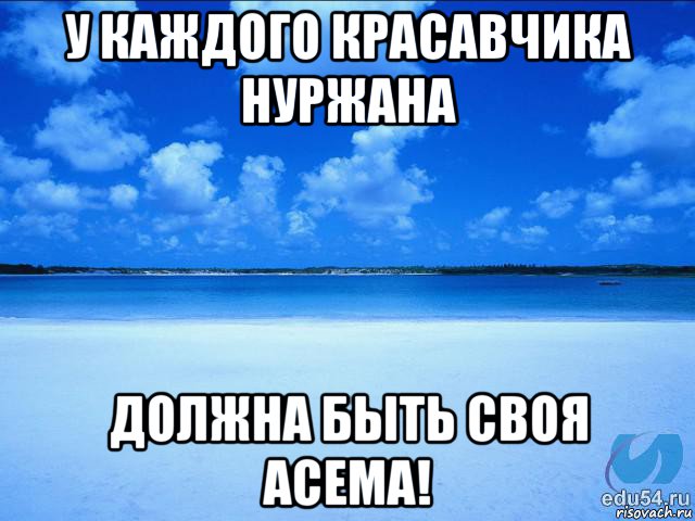 у каждого красавчика нуржана должна быть своя асема!