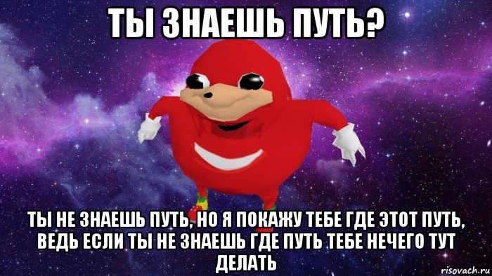 ты знаешь путь? ты не знаешь путь, но я покажу тебе где этот путь, ведь если ты не знаешь где путь тебе нечего тут делать, Мем Угандский Наклз